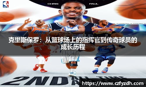 克里斯保罗：从篮球场上的指挥官到传奇球员的成长历程