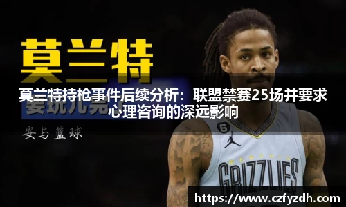 莫兰特持枪事件后续分析：联盟禁赛25场并要求心理咨询的深远影响