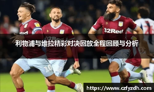 利物浦与维拉精彩对决回放全程回顾与分析
