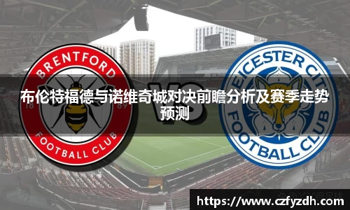 布伦特福德与诺维奇城对决前瞻分析及赛季走势预测
