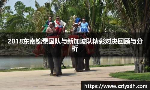 2018东南锦泰国队与新加坡队精彩对决回顾与分析